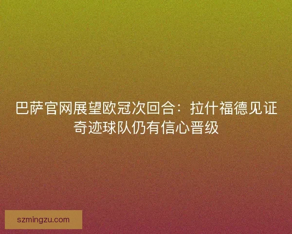 巴萨官网展望欧冠次回合：拉什福德见证奇迹球队仍有信心晋级